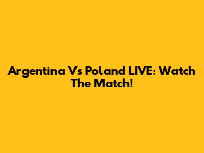 Argentina Vs Poland LIVE: Watch The Match!