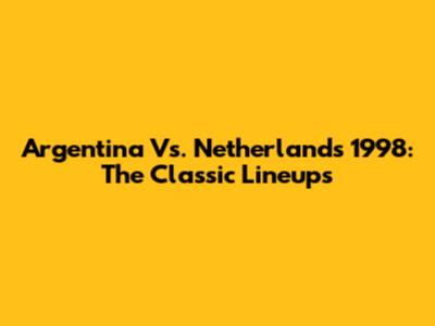 Argentina Vs. Netherlands 1998: The Classic Lineups