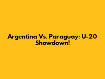 Argentina Vs. Paraguay: U-20 Showdown!