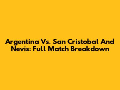 Argentina Vs. San Cristobal And Nevis: Full Match Breakdown