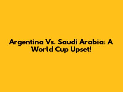 Argentina Vs. Saudi Arabia: A World Cup Upset!