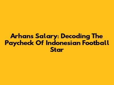 Arhan's Salary: Decoding The Paycheck Of Indonesian Football Star