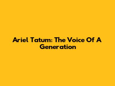 Ariel Tatum: The Voice Of A Generation