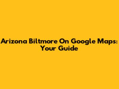 Arizona Biltmore On Google Maps: Your Guide