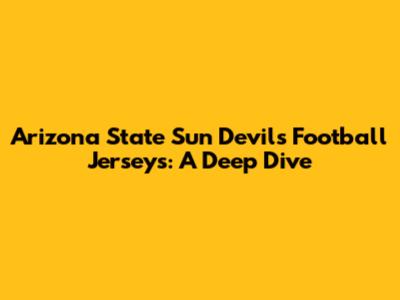 Arizona State Sun Devils Football Jerseys: A Deep Dive