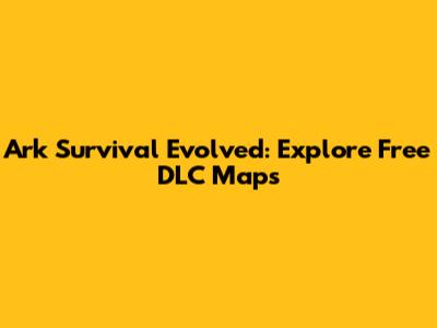 Ark Survival Evolved: Explore Free DLC Maps