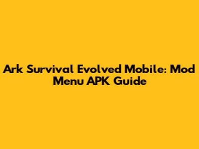Ark Survival Evolved Mobile: Mod Menu APK Guide