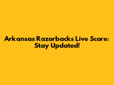 Arkansas Razorbacks Live Score: Stay Updated!