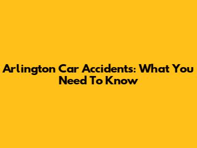 Arlington Car Accidents: What You Need To Know