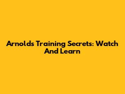 Arnold's Training Secrets: Watch And Learn