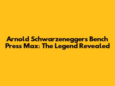 Arnold Schwarzenegger's Bench Press Max: The Legend Revealed