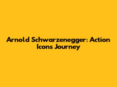 Arnold Schwarzenegger: Action Icon's Journey