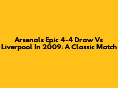 Arsenal's Epic 4-4 Draw Vs Liverpool In 2009: A Classic Match