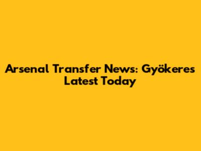 Arsenal Transfer News: Gyökeres Latest Today
