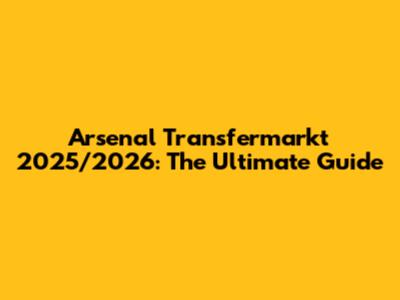 Arsenal Transfermarkt 2025/2026: The Ultimate Guide