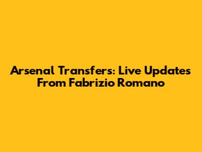 Arsenal Transfers: Live Updates From Fabrizio Romano