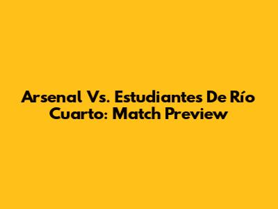 Arsenal Vs. Estudiantes De Río Cuarto: Match Preview