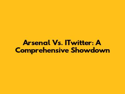 Arsenal Vs. ITwitter: A Comprehensive Showdown