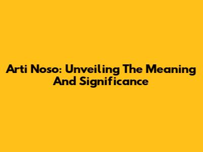Arti Noso: Unveiling The Meaning And Significance