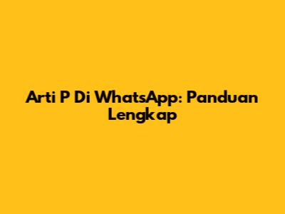Arti P Di WhatsApp: Panduan Lengkap