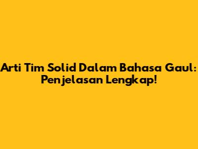 Arti Tim Solid Dalam Bahasa Gaul: Penjelasan Lengkap!