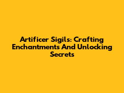 Artificer Sigils: Crafting Enchantments And Unlocking Secrets
