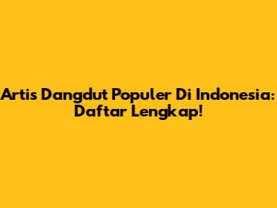 Artis Dangdut Populer Di Indonesia: Daftar Lengkap!