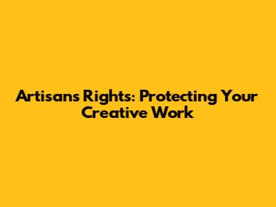 Artisans' Rights: Protecting Your Creative Work