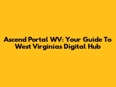 Ascend Portal WV: Your Guide To West Virginia's Digital Hub