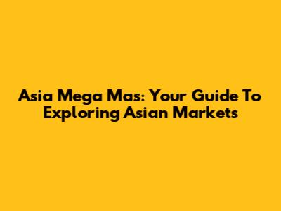 Asia Mega Mas: Your Guide To Exploring Asian Markets