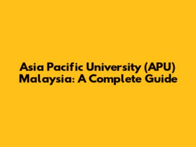 Asia Pacific University (APU) Malaysia: A Complete Guide