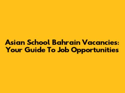 Asian School Bahrain Vacancies: Your Guide To Job Opportunities