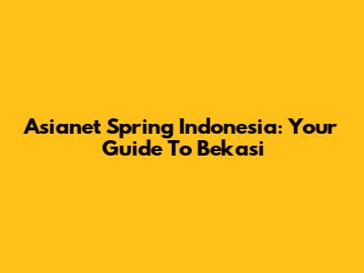 Asianet Spring Indonesia: Your Guide To Bekasi