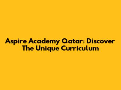 Aspire Academy Qatar: Discover The Unique Curriculum