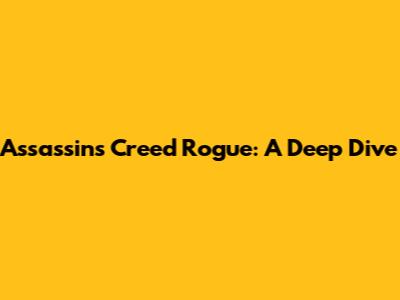 Assassin's Creed Rogue: A Deep Dive