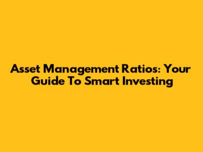 Asset Management Ratios: Your Guide To Smart Investing