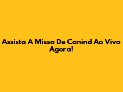 Assista A Missa De Canind Ao Vivo Agora!