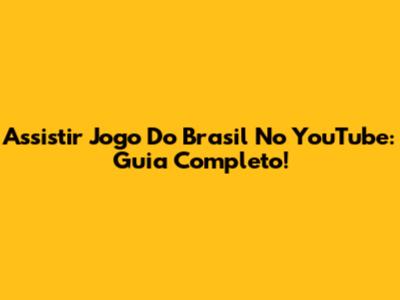 Assistir Jogo Do Brasil No YouTube: Guia Completo!