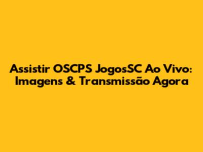 Assistir OSCPS JogosSC Ao Vivo: Imagens & Transmissão Agora