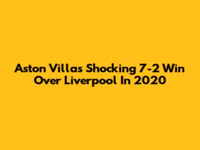Aston Villa's Shocking 7-2 Win Over Liverpool In 2020
