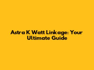 Astra K Watt Linkage: Your Ultimate Guide