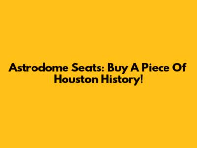 Astrodome Seats: Buy A Piece Of Houston History!