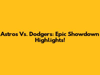 Astros Vs. Dodgers: Epic Showdown Highlights!
