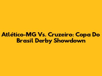 Atlético-MG Vs. Cruzeiro: Copa Do Brasil Derby Showdown