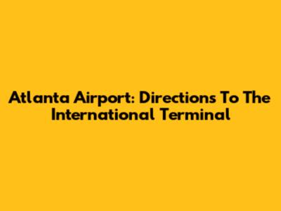 Atlanta Airport: Directions To The International Terminal