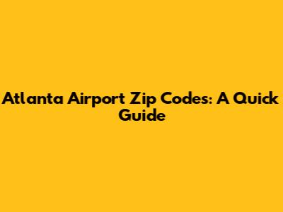Atlanta Airport Zip Codes: A Quick Guide