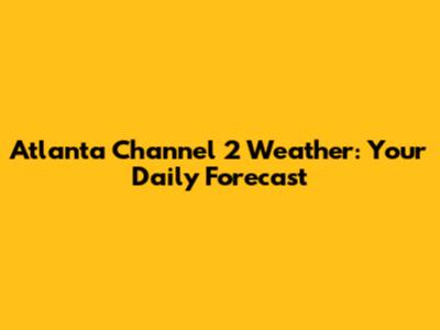 Atlanta Channel 2 Weather: Your Daily Forecast