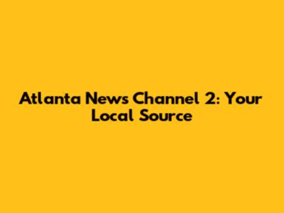 Atlanta News Channel 2: Your Local Source
