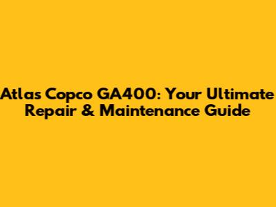 Atlas Copco GA400: Your Ultimate Repair & Maintenance Guide
