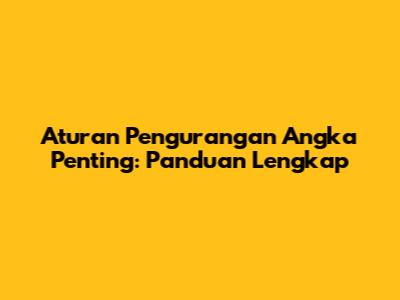 Aturan Pengurangan Angka Penting: Panduan Lengkap